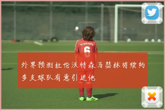 外界预测杜伦沃特森马瑟林将续约多支球队有意引进他